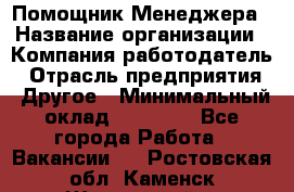 Помощник Менеджера › Название организации ­ Компания-работодатель › Отрасль предприятия ­ Другое › Минимальный оклад ­ 18 000 - Все города Работа » Вакансии   . Ростовская обл.,Каменск-Шахтинский г.